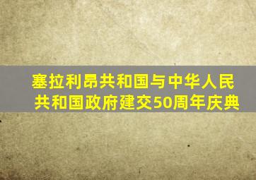 塞拉利昂共和国与中华人民共和国政府建交50周年庆典