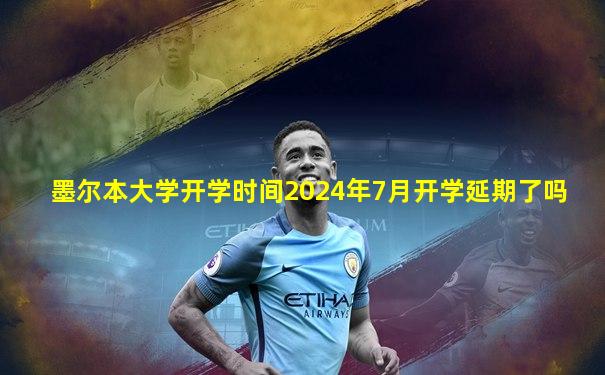 墨尔本大学开学时间2024年7月开学延期了吗