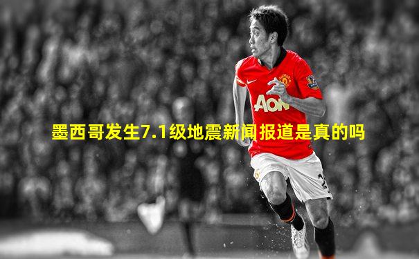 墨西哥发生7.1级地震新闻报道是真的吗