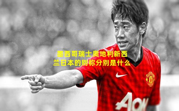 墨西哥瑞士奥地利新西兰日本的别称分别是什么