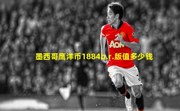 墨西哥鹰洋币1884b.r.版值多少钱