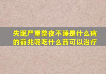 失眠严重整夜不睡是什么病的前兆呢吃什么药可以治疗