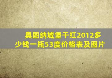 奥图纳城堡干红2012多少钱一瓶53度价格表及图片