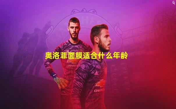 奥洛菲面膜适合什么年龄
