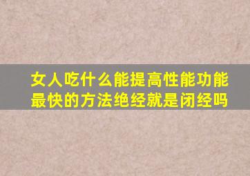 女人吃什么能提高性能功能最快的方法绝经就是闭经吗