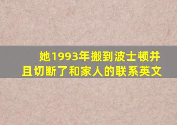 她1993年搬到波士顿并且切断了和家人的联系英文
