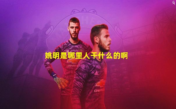 姚明是哪里人干什么的啊