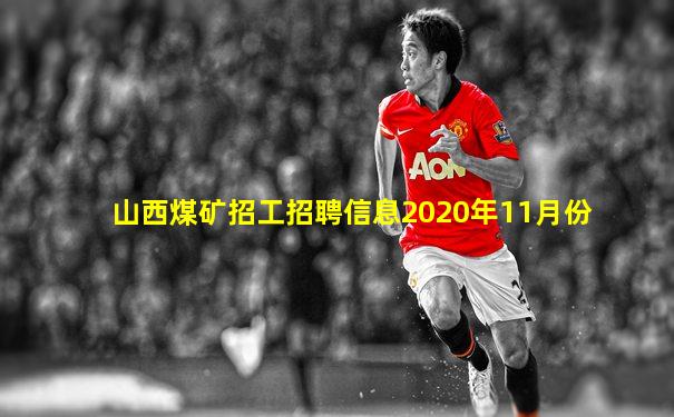 山西煤矿招工招聘信息2020年11月份