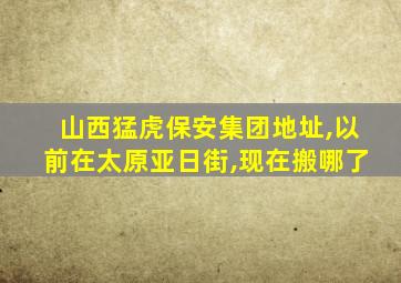 山西猛虎保安集团地址,以前在太原亚日街,现在搬哪了