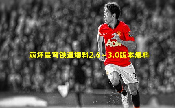 崩坏星穹铁道爆料2.6～3.0版本爆料