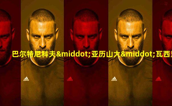 巴尔特尼科夫·亚历山大·瓦西里耶维奇