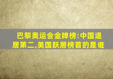 巴黎奥运会金牌榜:中国退居第二,美国跃居榜首的是谁