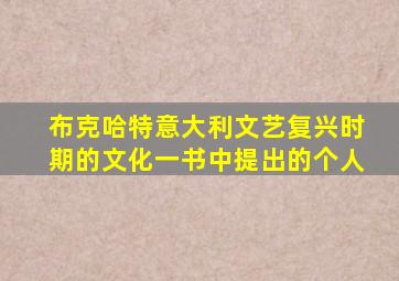 布克哈特意大利文艺复兴时期的文化一书中提出的个人