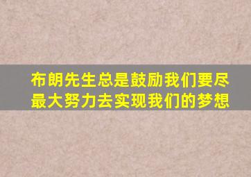 布朗先生总是鼓励我们要尽最大努力去实现我们的梦想