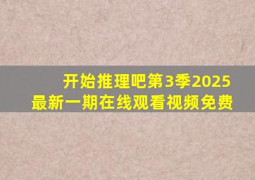 开始推理吧第3季2025最新一期在线观看视频免费
