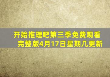 开始推理吧第三季免费观看完整版4月17日星期几更新