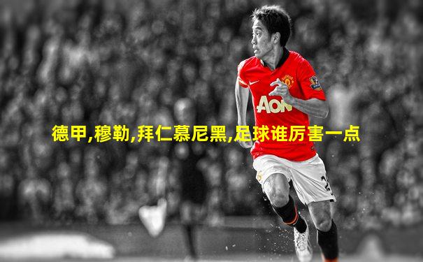 德甲,穆勒,拜仁慕尼黑,足球谁厉害一点