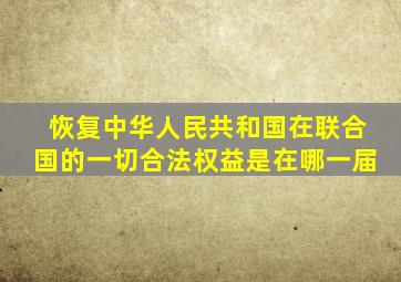 恢复中华人民共和国在联合国的一切合法权益是在哪一届