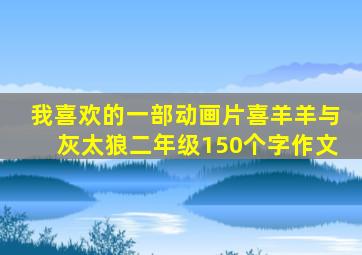 我喜欢的一部动画片喜羊羊与灰太狼二年级150个字作文