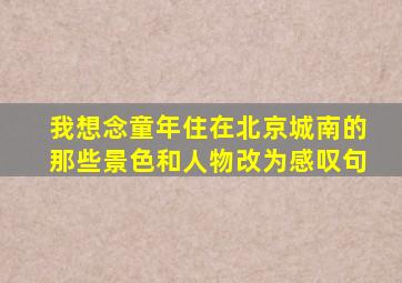 我想念童年住在北京城南的那些景色和人物改为感叹句