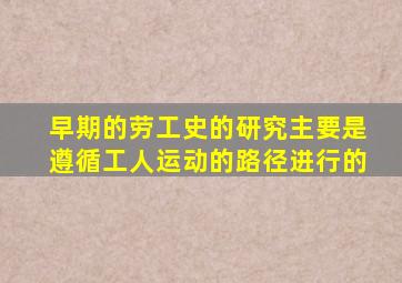 早期的劳工史的研究主要是遵循工人运动的路径进行的