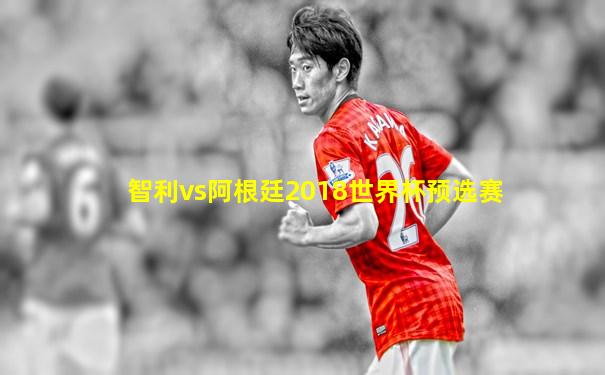 智利vs阿根廷2018世界杯预选赛