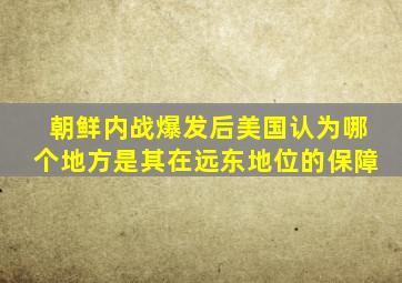 朝鲜内战爆发后美国认为哪个地方是其在远东地位的保障