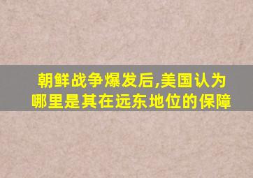 朝鲜战争爆发后,美国认为哪里是其在远东地位的保障