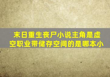 末日重生丧尸小说主角是虚空职业带储存空间的是哪本小