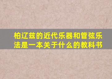 柏辽兹的近代乐器和管弦乐法是一本关于什么的教科书