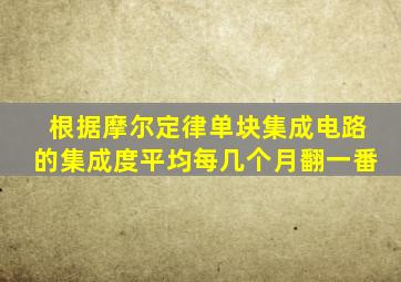 根据摩尔定律单块集成电路的集成度平均每几个月翻一番