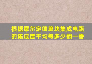 根据摩尔定律单块集成电路的集成度平均每多少翻一番