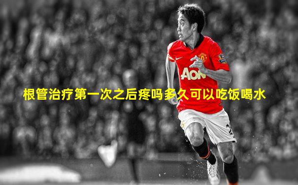 根管治疗第一次之后疼吗多久可以吃饭喝水