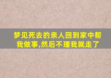 梦见死去的亲人回到家中帮我做事,然后不理我就走了
