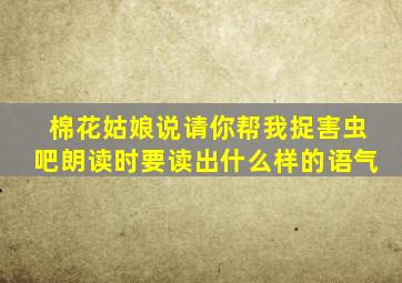棉花姑娘说请你帮我捉害虫吧朗读时要读出什么样的语气