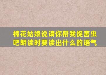 棉花姑娘说请你帮我捉害虫吧朗读时要读出什么的语气