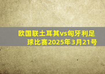 欧国联土耳其vs匈牙利足球比赛2025年3月21号