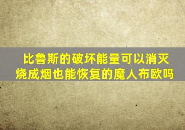 比鲁斯的破坏能量可以消灭烧成烟也能恢复的魔人布欧吗