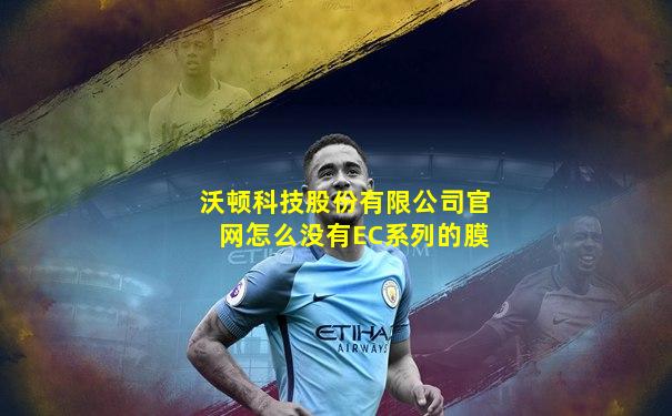沃顿科技股份有限公司官网怎么没有EC系列的膜