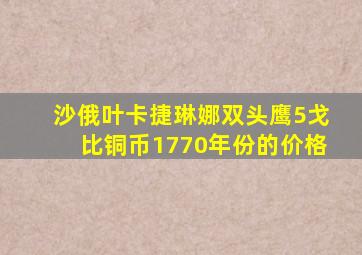 沙俄叶卡捷琳娜双头鹰5戈比铜币1770年份的价格
