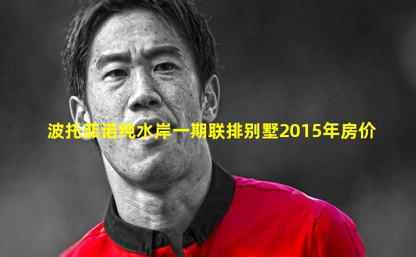 波托菲诺纯水岸一期联排别墅2015年房价