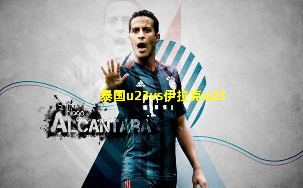 泰国u23vs伊拉克u23