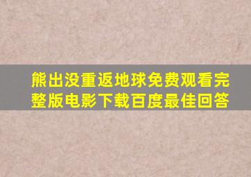 熊出没重返地球免费观看完整版电影下载百度最佳回答
