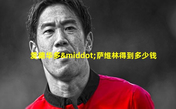 爱德华多·萨维林得到多少钱
