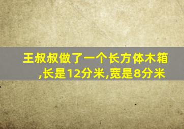 王叔叔做了一个长方体木箱,长是12分米,宽是8分米
