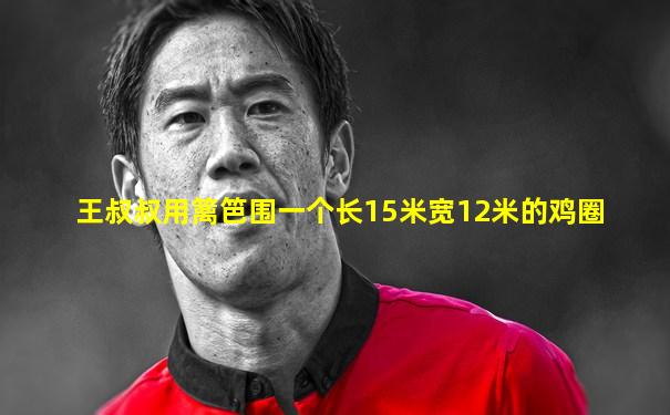 王叔叔用篱笆围一个长15米宽12米的鸡圈