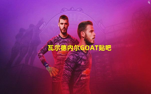 瓦尔德内尔GOAT贴吧