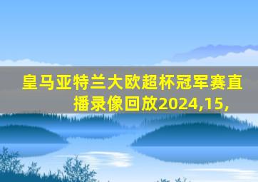 皇马亚特兰大欧超杯冠军赛直播录像回放2024,15,
