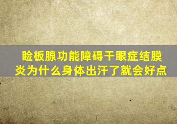 睑板腺功能障碍干眼症结膜炎为什么身体出汗了就会好点
