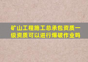 矿山工程施工总承包资质一级资质可以进行爆破作业吗
